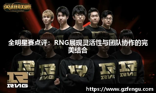 全明星赛点评：RNG展现灵活性与团队协作的完美结合