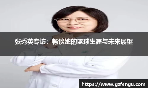 张秀英专访：畅谈她的篮球生涯与未来展望