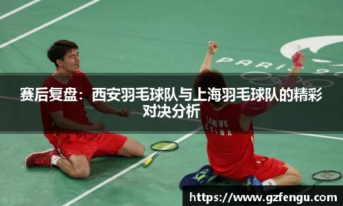 赛后复盘：西安羽毛球队与上海羽毛球队的精彩对决分析