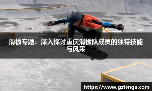滑板专题：深入探讨重庆滑板队成员的独特技能与风采