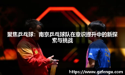 聚焦乒乓球：南京乒乓球队在意识提升中的新探索与挑战