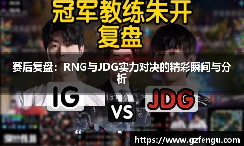 赛后复盘：RNG与JDG实力对决的精彩瞬间与分析