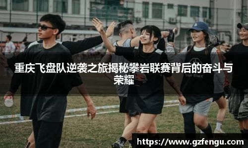 重庆飞盘队逆袭之旅揭秘攀岩联赛背后的奋斗与荣耀