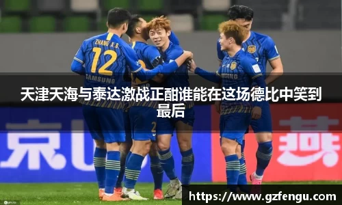 天津天海与泰达激战正酣谁能在这场德比中笑到最后