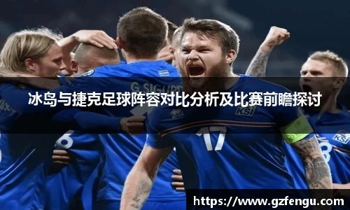 冰岛与捷克足球阵容对比分析及比赛前瞻探讨