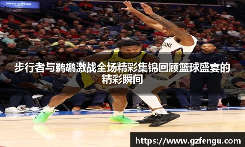 步行者与鹈鹕激战全场精彩集锦回顾篮球盛宴的精彩瞬间